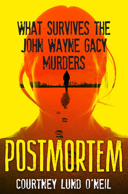 Postmortem: What Survives the John Wayne Gacy Murders by Courtney Lund O'Neil