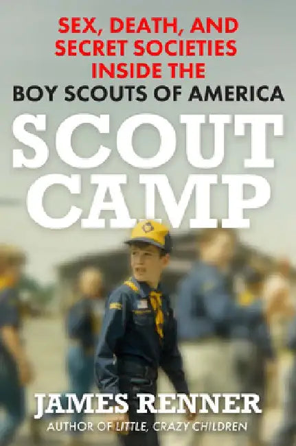 Scout Camp: Sex, Death, and Secret Societies Inside the Boy Scouts of America by James Renner