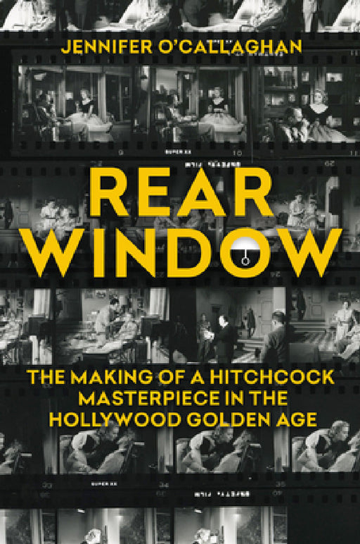 Rear Window: The Making of a Hitchcock Masterpiece in the Hollywood Golden Age by Jennifer O'Callaghan