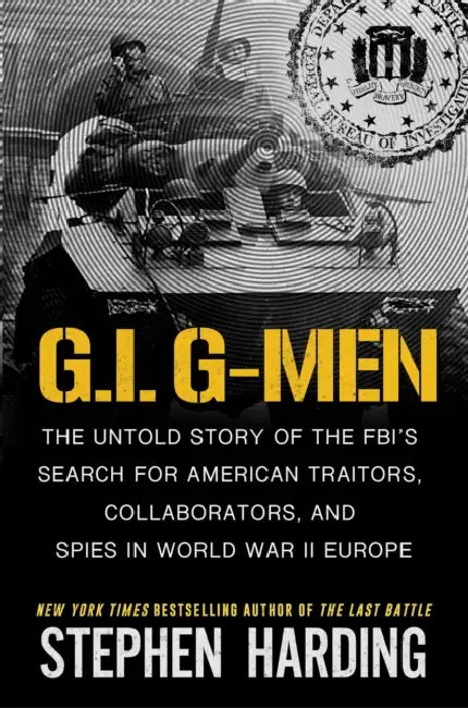 G.I. G-Men: The Untold Story of the Fbi's Search for American Traitors, Collaborators, and Spies in World War II Europe by Stephen Harding