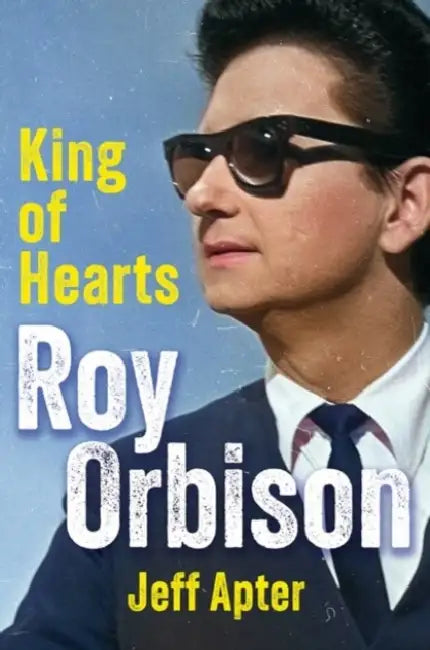 Roy Orbison: King of Hearts by Jeff Apter