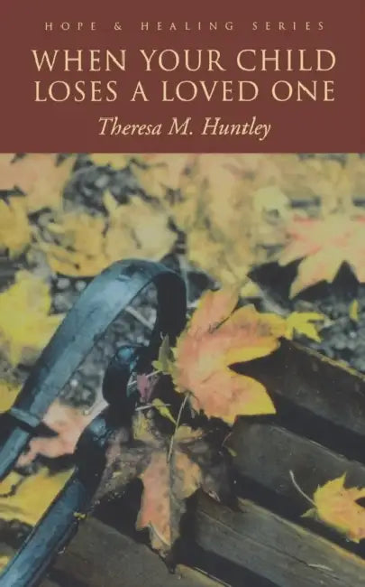 When Your Child Loses a Loved One: A How-To Guide for Every Parent by Theresa M. Huntley