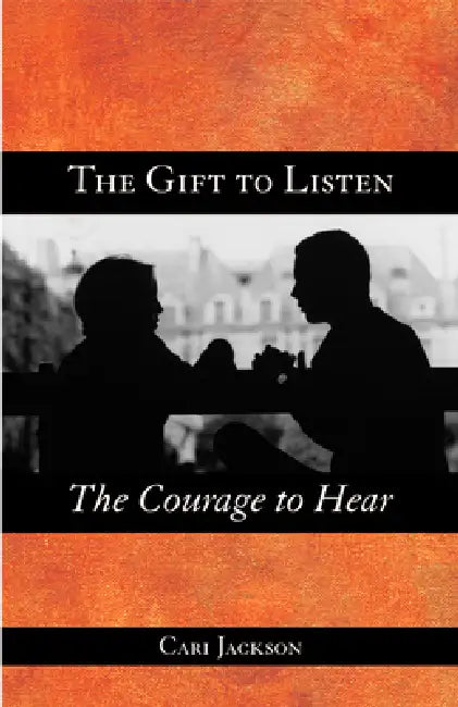 The Gift to Listen, the Courage to Hear by Cari Jackson