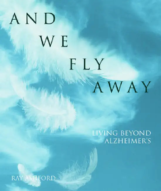 And We Fly Away: Living Beyond Alzheimer's by Ray Ashford