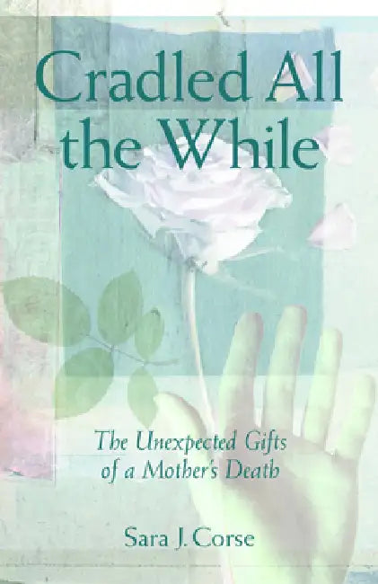Cradled All the While: The Unexpected Gifts of a Mother's Death by Sara J. Corse