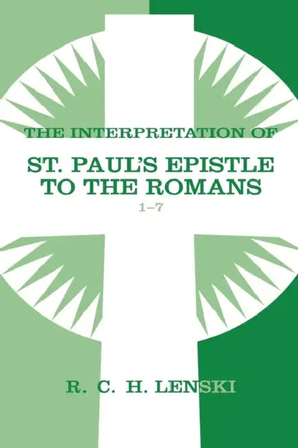 Interpretation of St Paul's Epistle to the Romans, Chapters 1-7 by Richard C. H. Lenski