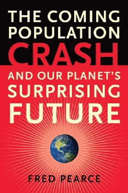 The Coming Population Crash: And Our Planet's Surprising Future by Fred Pearce