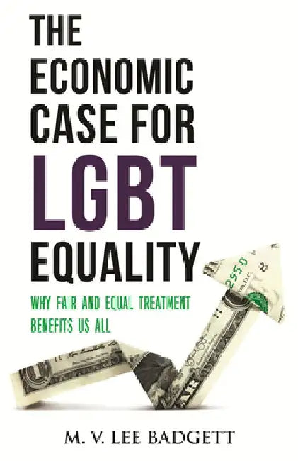 The Economic Case for LGBT Equality: Why Fair and Equal Treatment Benefits Us All by M. V. Lee Badgett