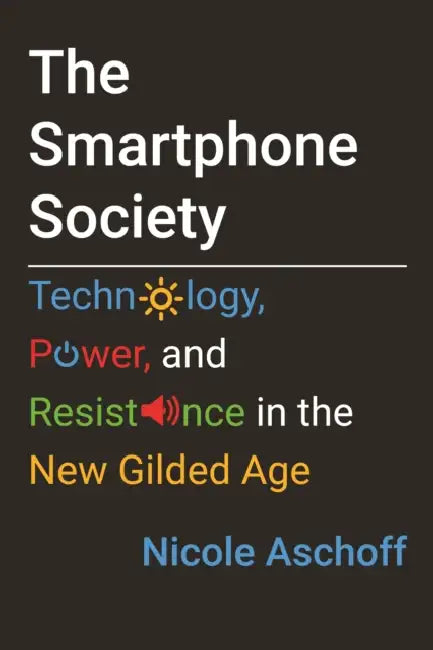The Smartphone Society: Technology, Power, and Resistance in the New Gilded Age by Nicole Aschoff