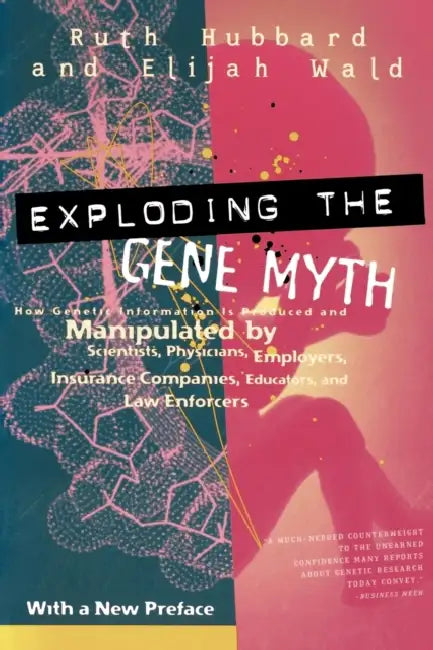 Exploding the Gene Myth: How Genetic Information Is Produced and Manipulated by Scientists, Physicians, Employers, Insurance Companies, Educators, and by Ruth Hubbard