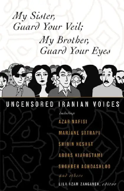 My Sister, Guard Your Veil; My Brother, Guard Your Eyes: Uncensored Iranian Voices by Lila Azam Zanganeh