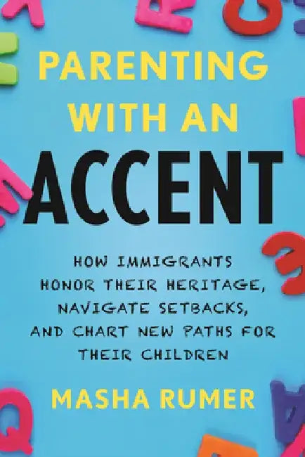 Parenting with an Accent: How Immigrants Honor Their Heritage, Navigate Setbacks, and Chart New Paths for Their Children by Masha Rumer