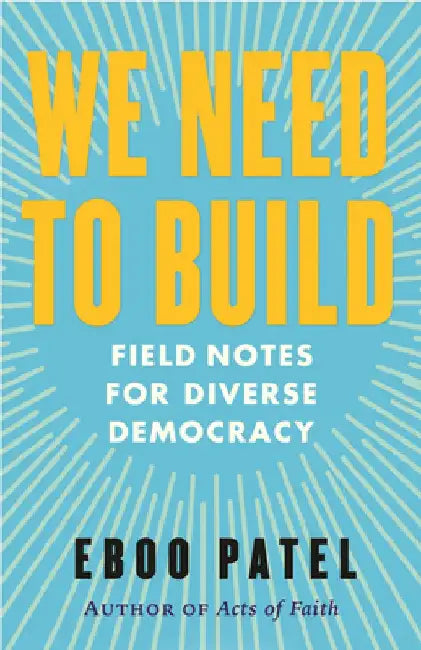 We Need to Build: Field Notes for Diverse Democracy by Eboo Patel
