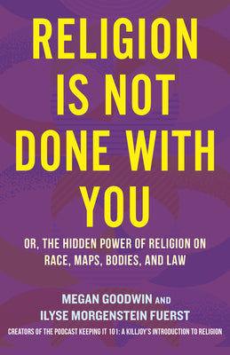 Religion Is Not Done with You: Or, the Hidden Power of Religion on Race, Maps, Bodies, and More by Ilyse Morgenstein Fuerst