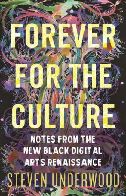 Forever for the Culture: Notes from the New Black Digital Arts Renaissance by Steven Underwood