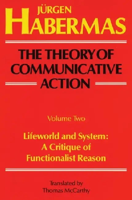The Theory of Communicative Action: Volume 2: Lifeword and System: A Critique of Functionalist Reason by Juergen Habermas, Thomas McCarthy