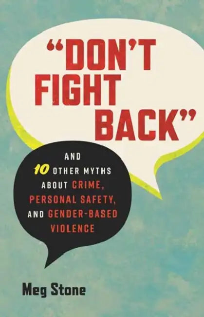 Don't Fight Back: And 10 Other Myths about Crime, Personal Safety, and Gender-Based Violence by Meg Stone