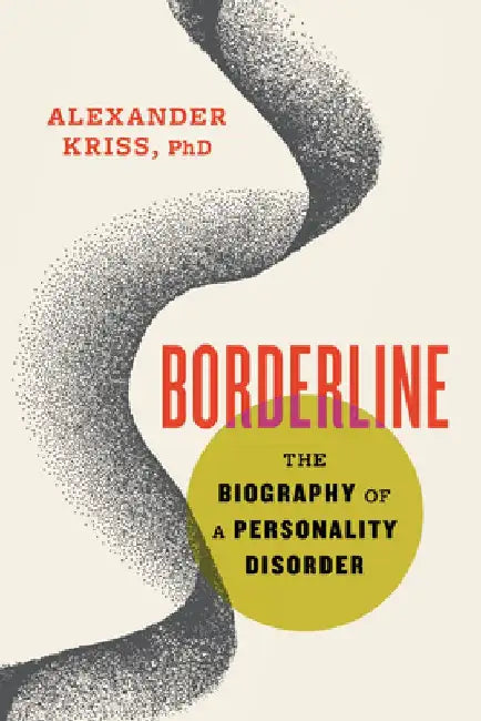 Borderline: The Biography of a Personality Disorder by Alexander Kriss