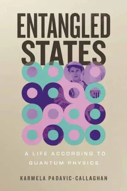 Entangled States: A Life According to Quantum Physics by Karmela Padavic-Callaghan