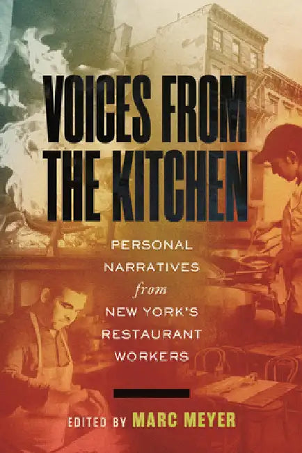 Voices from the Kitchen: Personal Narratives from New York's Immigrant Restaurant Workers by Marc Meyer