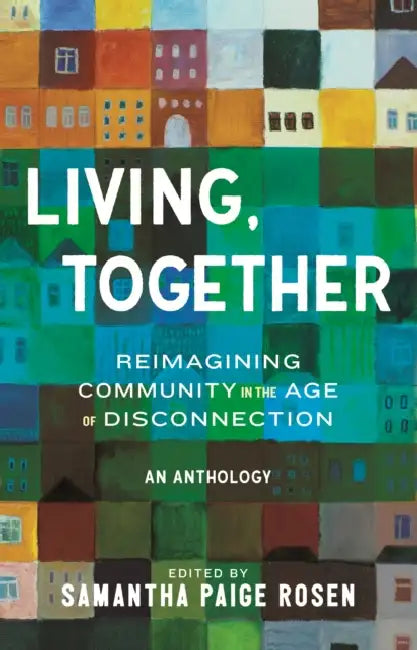 Living, Together: Reimagining Community in the Age of Disconnection by Samantha Paige Rosen