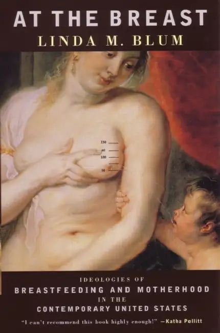 At the Breast: Ideologies of Breastfeeding and Motherhood in the Contemporary United States by Linda Blum