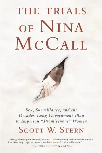 The Trials of Nina McCall: Sex, Surveillance, and the Decades-Long Government Plan to Imprison Promiscuous Women by Scott W. Stern