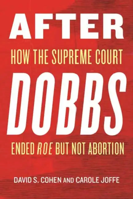 After Dobbs: How the Supreme Court Ended Roe But Not Abortion by David S. Cohen, Carole Joffe