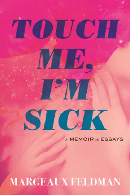 Touch Me, I'm Sick: A Memoir in Essays by Margeaux Feldman