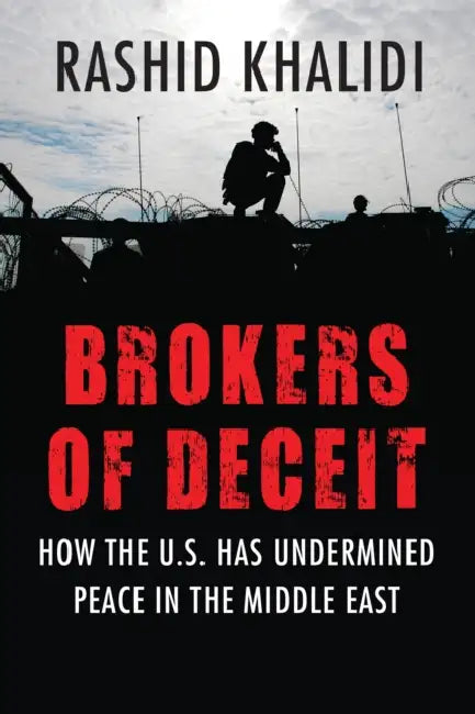 Brokers of Deceit: How the US Has Undermined Peace in the Middle East by Rashid Khalidi