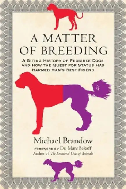 A Matter of Breeding: A Biting History of Pedigree Dogs and How the Quest for Status Has Harmed Man's Best Friend by Michael Brandow