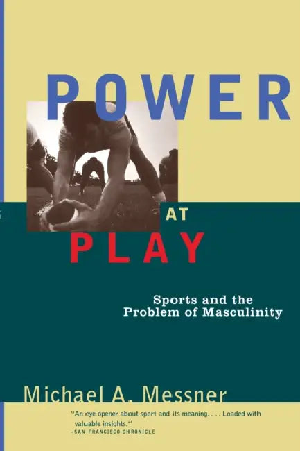 Power at Play: Sports and the Problem of Masculinity by Michael A. Messner