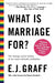What Is Marriage For? by E. J. Graff