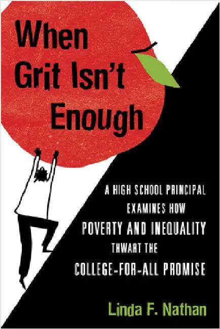When Grit Isn't Enough: A High School Principal Examines How Poverty and Inequality Thwart the College-For-All Promise by Linda F. Nathan