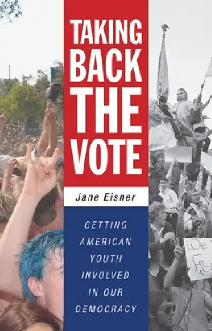 Taking Back the Vote: Getting American Youth Involved in Our Democracy by Jane Eisner