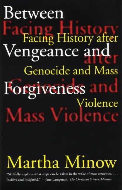 Between Vengeance and Forgiveness: Facing History After Genocide and Mass Violence by Martha Minow