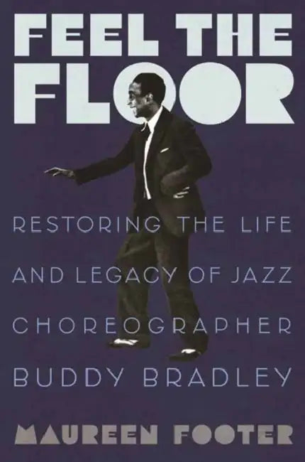 Feel the Floor: Restoring the Life and Legacy of Jazz Choreographer Buddy Bradley by Maureen Footer
