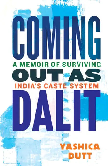 Coming Out as Dalit: A Memoir of Surviving India's Caste System by Yashica Dutt