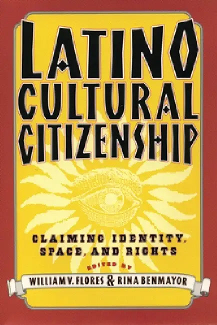 Latino Cultural Citizenship: Claiming Identity, Space, and Rights by William Flores