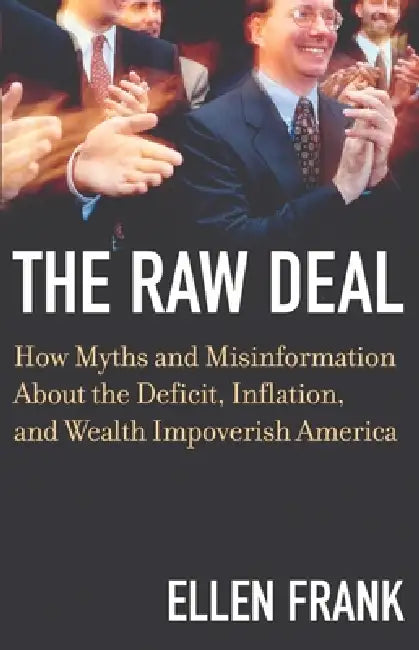The Raw Deal: How Myths and Misinformation about the Deficit, Inflation, and Wealth Impoverish America by Ellen Frank
