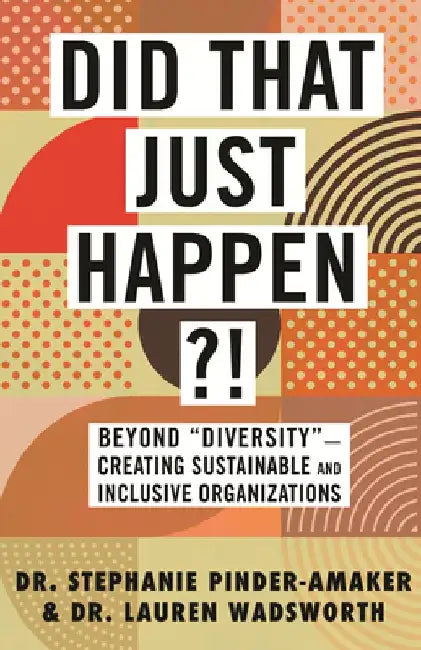 Did That Just Happen?!: Beyond "Diversity"--Creating Sustainable and Inclusive Organizations by Stephanie Pinder-Amaker