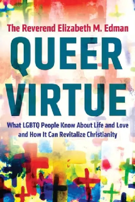 Queer Virtue: What Lgbtq People Know about Life and Love and How It Can Revitalize Christianity by Elizabeth M. Edman