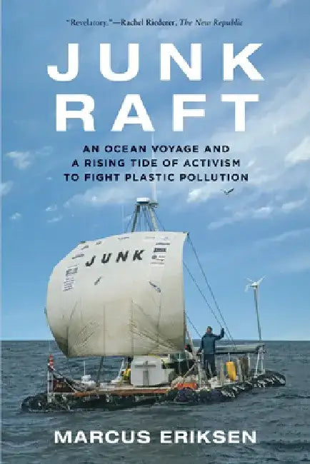 Junk Raft: An Ocean Voyage and a Rising Tide of Activism to Fight Plastic Pollution by Marcus Eriksen