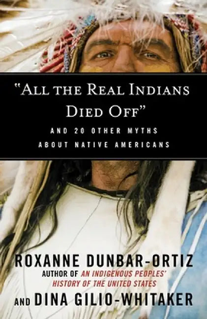 All the Real Indians Died Off: And 20 Other Myths about Native Americans by Roxanne Dunbar-Ortiz