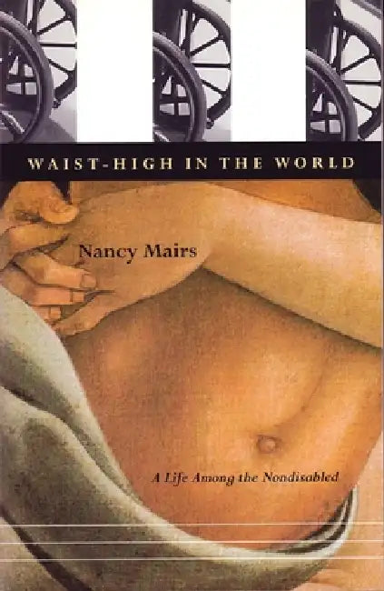 Waist-High in the World: A Life Among the Nondisabled by Nancy Mairs