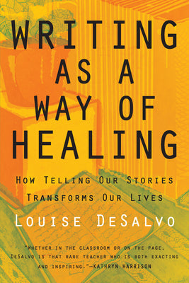 Writing as a Way of Healing: How Telling Our Stories Transforms Our Lives by Louise DeSalvo