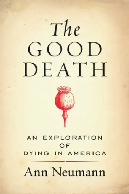 The Good Death: An Exploration of Dying in America by Ann Neumann