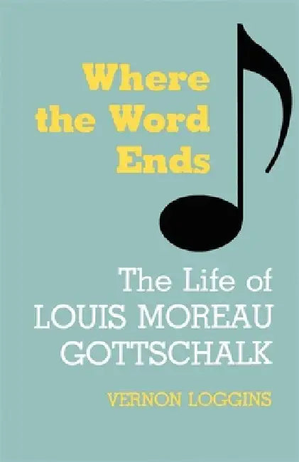 Where the Word Ends: The Life of Louis Moreau Gottschalk by Vernon Loggins