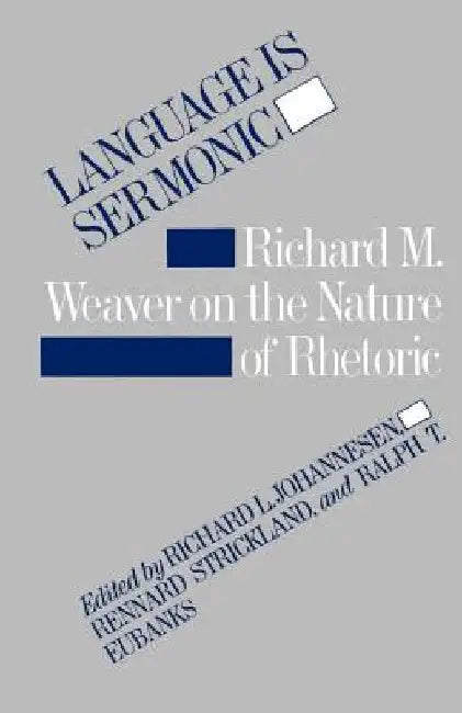 Language is Sermonic: Richard M. Weaver on the Nature of Rhetoric by Richard L. Johannesen