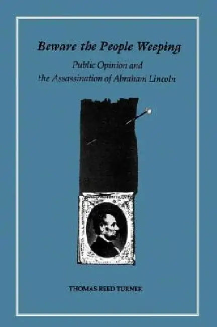 Beware the People Weeping: Public Opinion and the Assassination of Abraham Lincoln by Thomas Reed Turner